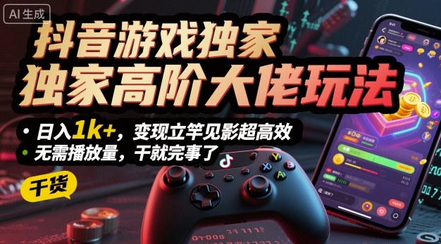抖音游戏独家高阶大佬玩法，日入1k+，变现立竿见影超高效，无需播放量，干就完事了【揭秘】-LH资源分享网