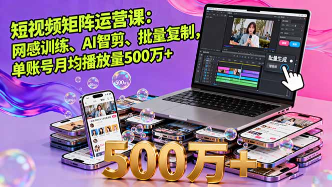 短视频矩阵运营课：网感训练、AI智剪、批量复制，单账号月均播放量500万+-LH资源分享网