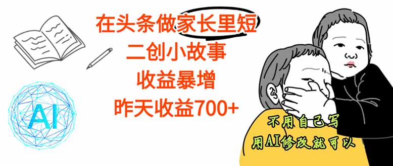 【劲爆】在头条做家长里短二创小故事，收益暴增，这个月我已经赚了1.5W+-LH资源分享网