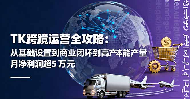 TK跨境运营全攻略：从基础设置到商业闭环到低成本量产，月净利润超5万美元-LH资源分享网