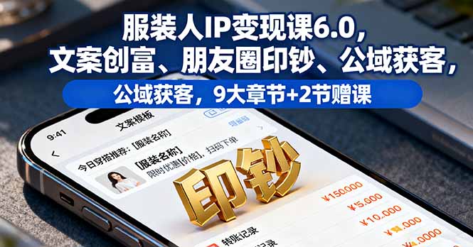 服装人IP变现课6.0，文案创富、朋友圈印钞、公域获客，9大章节+2节赠课-LH资源分享网