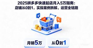 2025拼多多快速起店月入5万指南：店铺从0到1，实操案例拆解，运营全链路-LH资源分享网