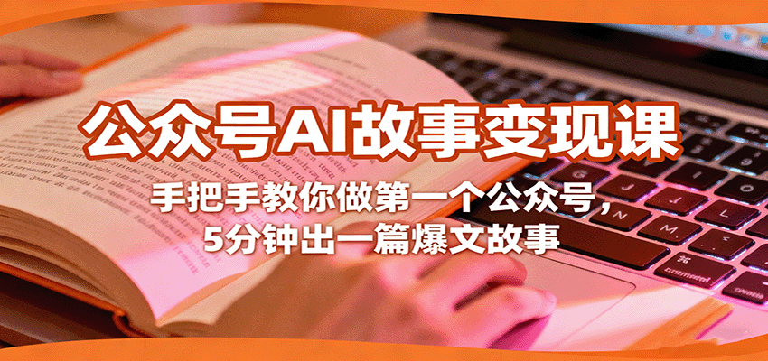 公众号AI故事变现课，手把手教你做第一个公众号，5分钟出一篇爆文故事-LH资源分享网