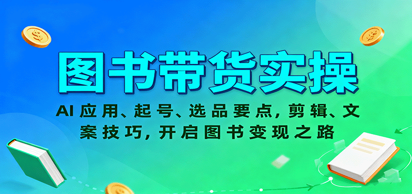 图书带货实操，AI应用、起号、选品要点，剪辑、文案技巧，开启图书变现之路-LH资源分享网