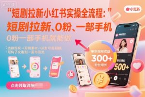 短剧拉新小红书实操全流程，0粉一部手机就可以做，详细教程-LH资源分享网