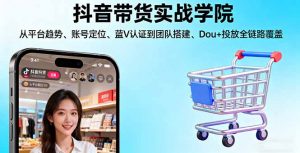 抖音带货实战学院:从平台趋势/账号定位/蓝V认证到团队搭建/Dou+投放全链路-LH资源分享网