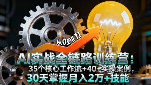AI实战全链路训练营：35个核心工作流+40+实操案例，30天掌握月入2万+技能-LH资源分享网
