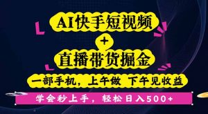 AI快手短视频+直播带货掘金,一部手机,上午做 下午见收益,学会秒上手…-LH资源分享网