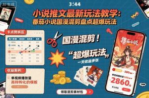 小说推文最新玩法教学，番茄小说国漫混剪盘点超爆玩法，全程干货，一天收益多张-LH资源分享网