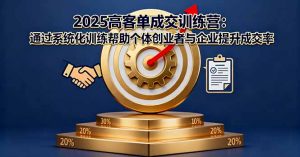 2025高客单成交训练营：通过系统化训练帮助个体创业者与企业提升成交率-LH资源分享网