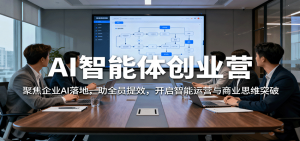 AI智能体创业营：聚焦企业AI落地，助全员提效，开启智能运营与商业思维突破-LH资源分享网