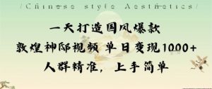 一天打造国风爆款敦煌神邸视频单日变现1k+人群精准，上手简单-LH资源分享网