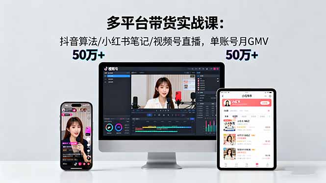 多平台带货实战课18.0：抖音算法/小红书笔记/视频号直播，单账号月GMV50w+-LH资源分享网