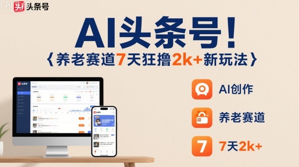 AI头条号，7天狂撸2k+，做养老赛道，新风口新玩法-LH资源分享网