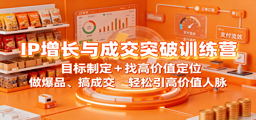 IP增长与成交突破训练营：目标制定+找高价值定位，做爆品、搞成交，轻松引高价值人脉-LH资源分享网