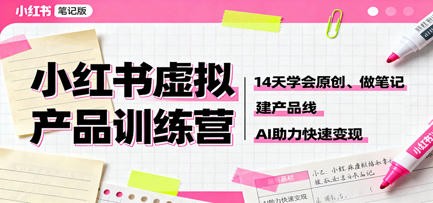 小红书虚拟产品训练营：14天学会原创、做笔记、建产品线，AI助力快速变现-LH资源分享网