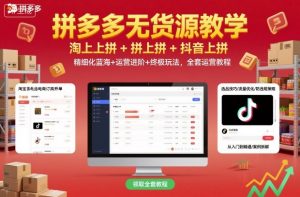 拼多多无货源教学,淘上拼+拼上拼+抖上拼,精细化蓝海+运营进阶+终极玩法,全套运营教程-LH资源分享网