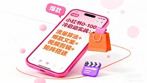 小红书0-100冷启动实战:流量算法+爆款选品+爆款文案+视频剪辑+矩阵搭建-LH资源分享网