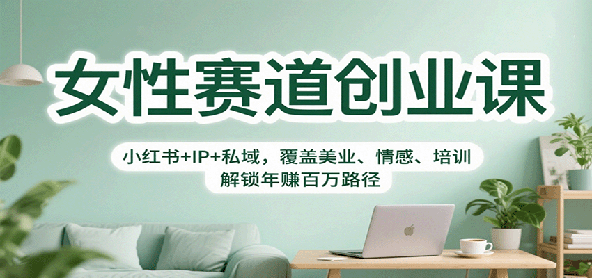 女性赛道创业课：小红书+IP+私域，覆盖美业、情感、培训，解锁年赚百万路径-LH资源分享网