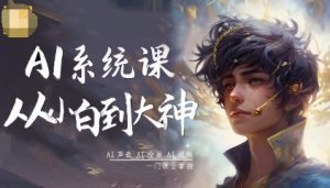 AI系统课程，从小白到大神系统学AI，AI声音-AI绘画-AI视频一门课全掌握-LH资源分享网