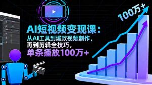 AI+短视频变现10月课：从AI工具到爆款视频制作+剪辑全技巧 单条播放100w+-LH资源分享网