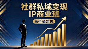 社群私域变现IP商业班，高价值定位,精准引流,私聊成交，实践年盈利破百万-LH资源分享网