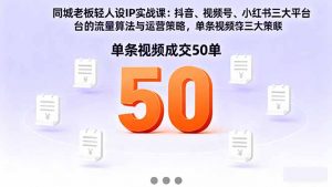 同城老板轻人设IP实战课：抖音+视频号+小红书流量算法，单条视频成交50单-LH资源分享网