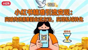 小红书精准引流变现：突破传统副业思维，掌握精准引流方法，实现私域转化-LH资源分享网