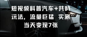 短视频科普汽车+共鸣玩法,流量巨猛实测当天变现7张-LH资源分享网