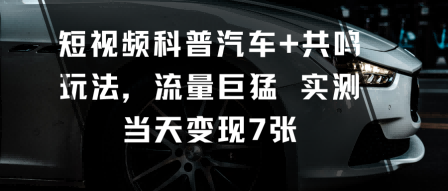 短视频科普汽车+共鸣玩法，流量巨猛实测当天变现7张-LH资源分享网