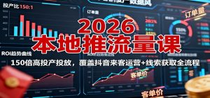 2026本地推流量课：150倍高投产投放，覆盖抖音来客运营+线索获取全流程-LH资源分享网