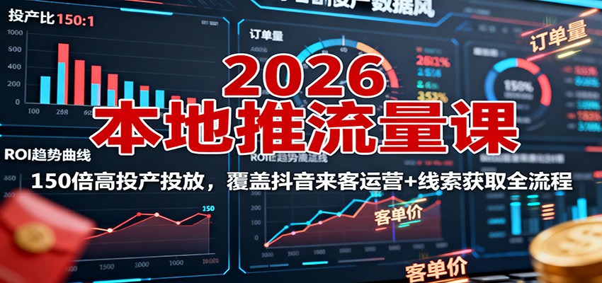 2026本地推流量课：150倍高投产投放，覆盖抖音来客运营+线索获取全流程-LH资源分享网