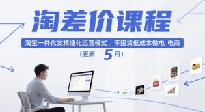 淘差价课程,淘宝一件代发精细化运营模式,不囤货低成本做电商(更新10月)-LH资源分享网