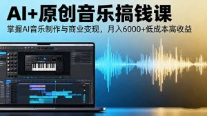 AI+原创音乐搞钱课：掌握AI音乐制作与商业变现，月入6000+低成本高收益-LH资源分享网