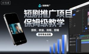 短剧推广项目保姆级教学,授权、收益、流程、剪辑,发布等全流程-LH资源分享网