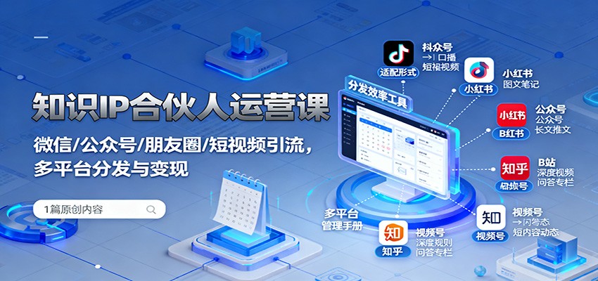 知识IP合伙人运营课：微信/公众号/朋友圈/短视频引流，多平台分发与变现-LH资源分享网