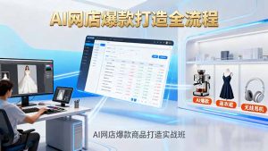 AI网店爆款商品打造实战班：AI技术实现商品图智能处理，快速搭建AI网店-LH资源分享网