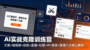 AI实战克隆训练营：文案+短视频+投放+直播+社群+IP+矩阵+管理八大核心模块-LH资源分享网