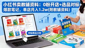 小红书卖教辅资料：0粉开店+选品对标+爆款笔记，单店月入1.2w(附教辅资料-LH资源分享网