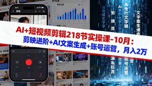 AI+短视频剪辑218节实操课-10月：剪映进阶+AI文案生成+账号运营，月入2万-LH资源分享网