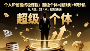 个人IP创富终极课程:超级个体=摇钱树+印钞机,从「道」到「术」层层递进-LH资源分享网