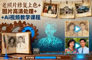 老照片修复上色+图片高清处理+Ai视频教学课程-LH资源分享网