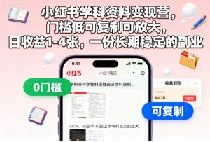 小红书学科资料变现营，门槛低可复制可放大，日收益1-4张，一份长期稳定的副业-LH资源分享网