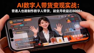 AI数字人带货变现实战:普通人也能制作数字人带货,副业月收益达8000+-LH资源分享网