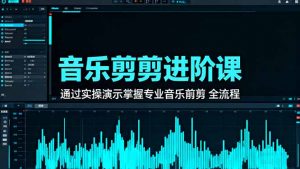 音乐剪辑进阶课：通过实操演示掌握专业的音乐剪辑全流程技能-LH资源分享网