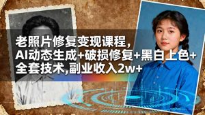 老照片修复变现课程,AI动态生成+破损修复+黑白上色+全套技术,副业收入2w+-LH资源分享网