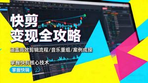 快剪变现全攻略：涵盖高效剪辑流程/音乐重组/案例实操，掌握快剪核心技术-LH资源分享网