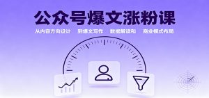 公众号爆文涨粉课：从内容方向设计到爆文写作，数据解读和商业模式布局-LH资源分享网