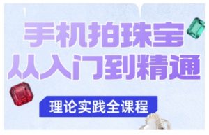 手机拍珠宝从入门到精通，告别拍不出珠宝质感的困扰-LH资源分享网
