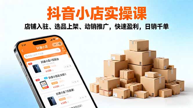 2025抖音小店实操课，店铺入驻、选品上架、动销推广，快速盈利，日销千单-LH资源分享网
